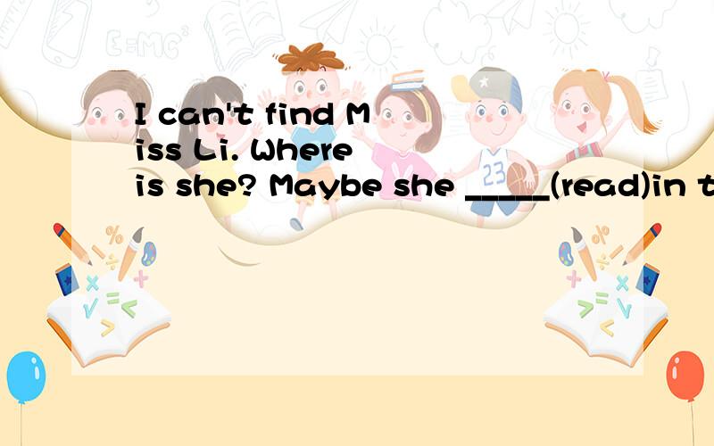 I can't find Miss Li. Where is she? Maybe she _____(read)in the library.Mary _______(not pick)apples.She   ______(hold)the  ladder  for  Jack.  Jack  is  high  up  in  the  tree  now.