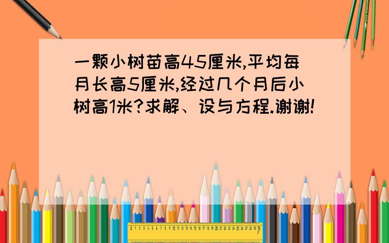 一颗小树苗高45厘米,平均每月长高5厘米,经过几个月后小树高1米?求解、设与方程.谢谢!