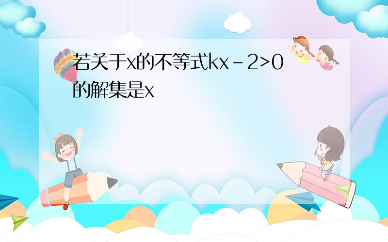 若关于x的不等式kx-2>0的解集是x