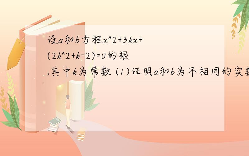 设a和b方程x^2+3kx+(2k^2+k-2)=0的根,其中k为常数 (1)证明a和b为不相同的实数