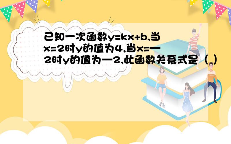 已知一次函数y=kx+b,当x=2时y的值为4,当x=—2时y的值为—2,此函数关系式是（ ）