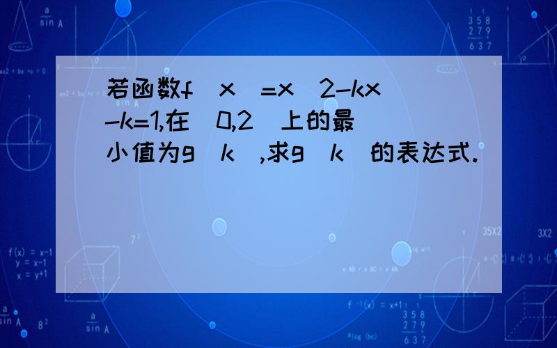 若函数f(x)=x^2-kx-k=1,在[0,2]上的最小值为g(k),求g(k)的表达式.