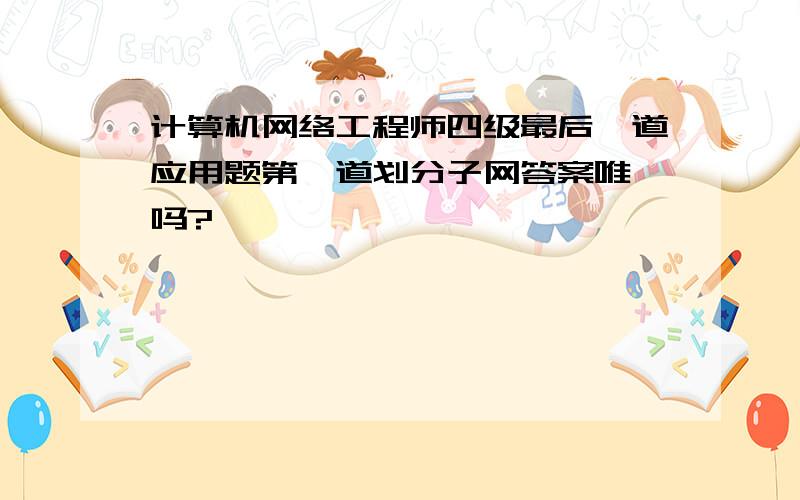 计算机网络工程师四级最后一道应用题第一道划分子网答案唯一吗?