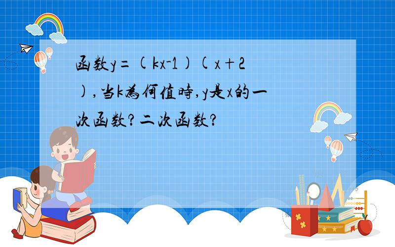 函数y=(kx-1)(x+2),当k为何值时,y是x的一次函数?二次函数?