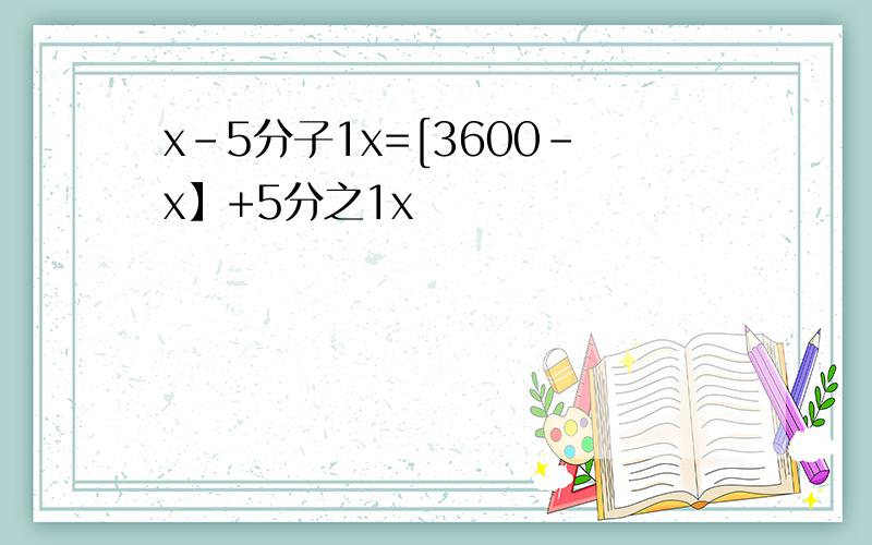 x-5分子1x=[3600-x】+5分之1x