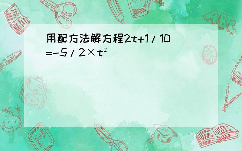 用配方法解方程2t+1/10=-5/2×t²