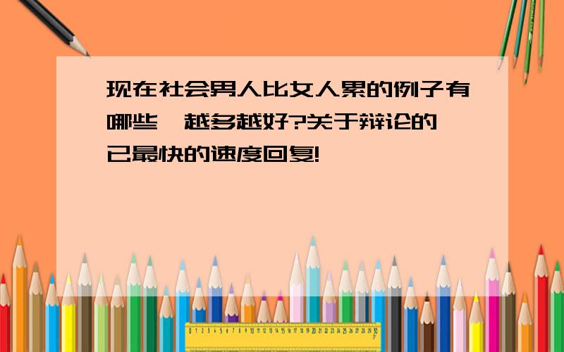 现在社会男人比女人累的例子有哪些,越多越好?关于辩论的,已最快的速度回复!