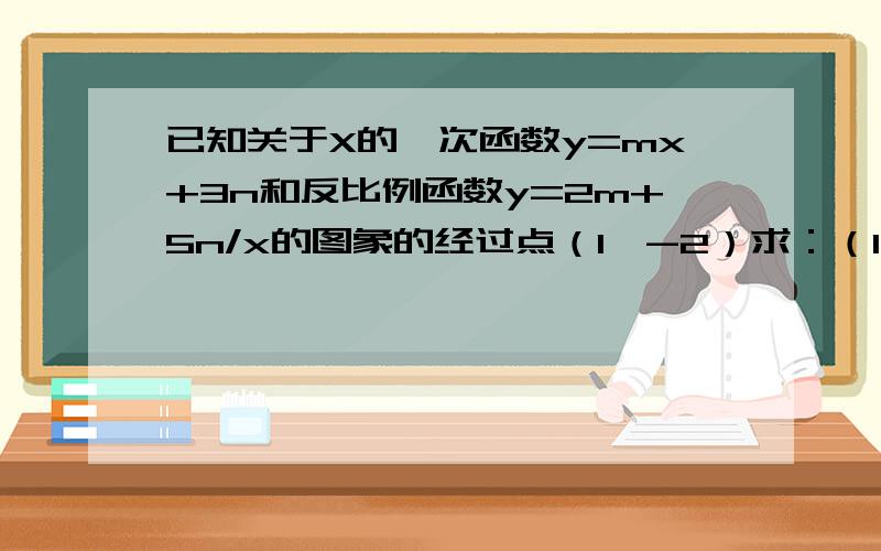 已知关于X的一次函数y=mx+3n和反比例函数y=2m+5n/x的图象的经过点（1,-2）求：（1）一次函数和反比例函数的解析式.（2）两个函数图象的另一个交点坐标(要计算过程）