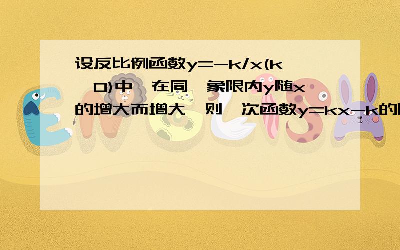 设反比例函数y=-k/x(k≠0)中,在同一象限内y随x的增大而增大,则一次函数y=kx-k的图象不经过 象限