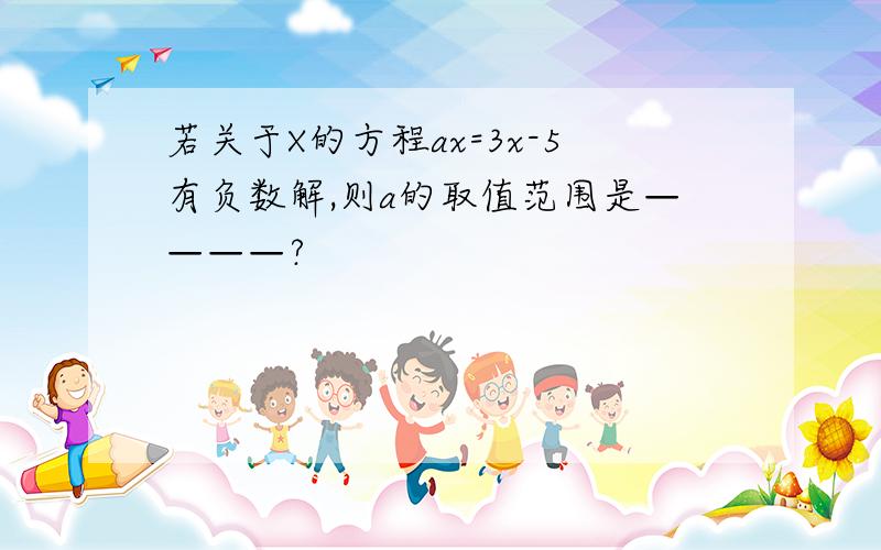 若关于X的方程ax=3x-5有负数解,则a的取值范围是————?