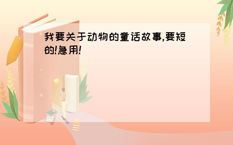 我要关于动物的童话故事,要短的!急用!