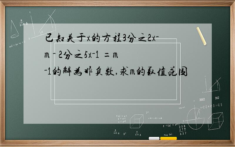 已知关于x的方程3分之2x-m - 2分之5x-1 =m-1的解为非负数,求m的取值范围