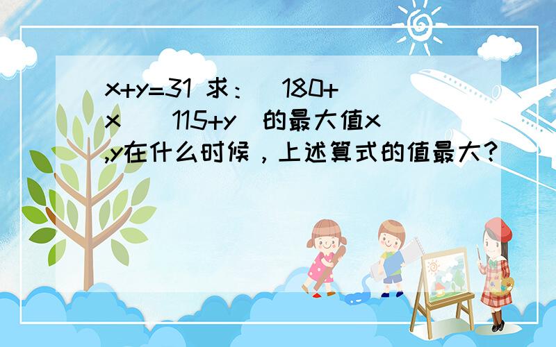 x+y=31 求：(180+x)(115+y)的最大值x,y在什么时候，上述算式的值最大？