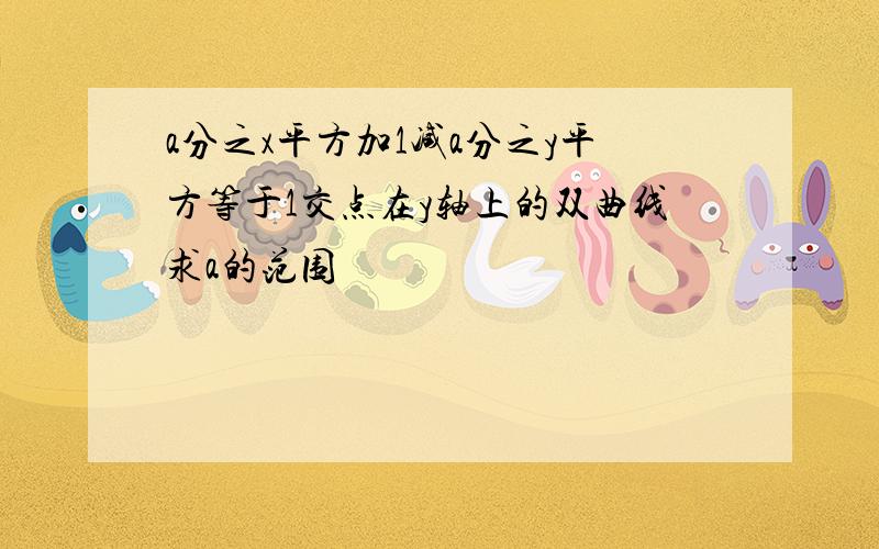 a分之x平方加1减a分之y平方等于1交点在y轴上的双曲线求a的范围