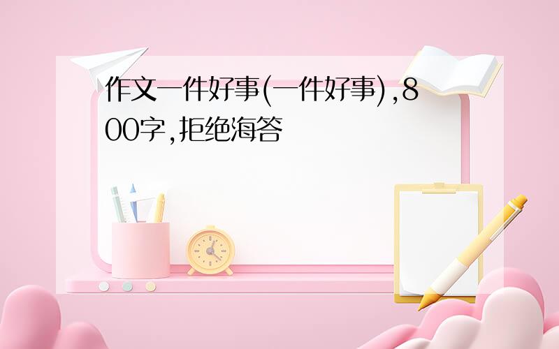 作文一件好事(一件好事),800字,拒绝海答