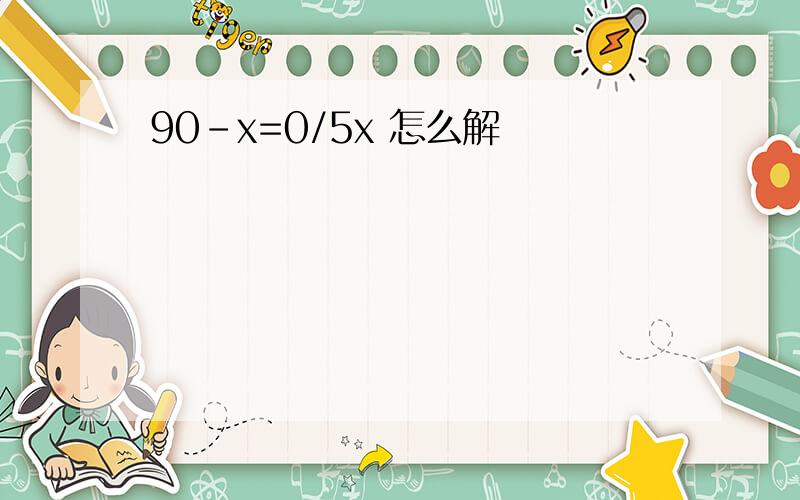 90-x=0/5x 怎么解