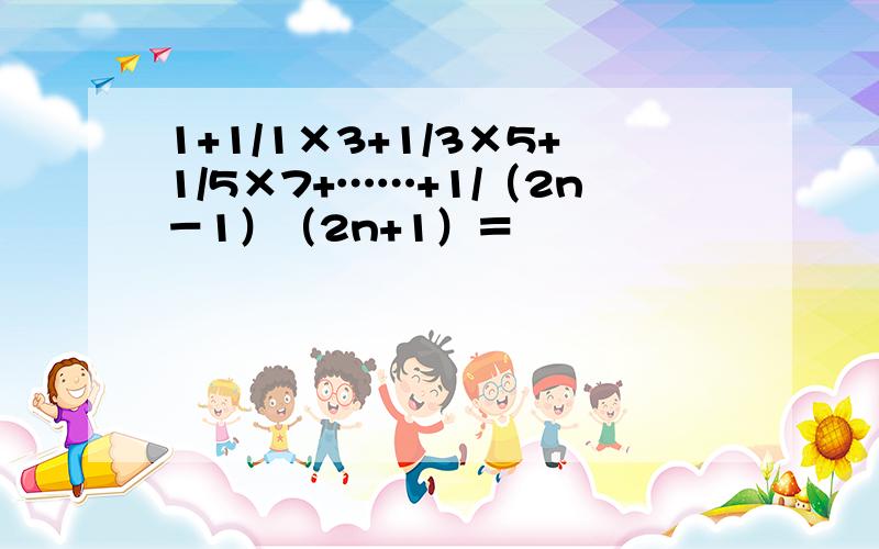 1+1/1×3+1/3×5+1/5×7+……+1/（2n－1）（2n+1）＝