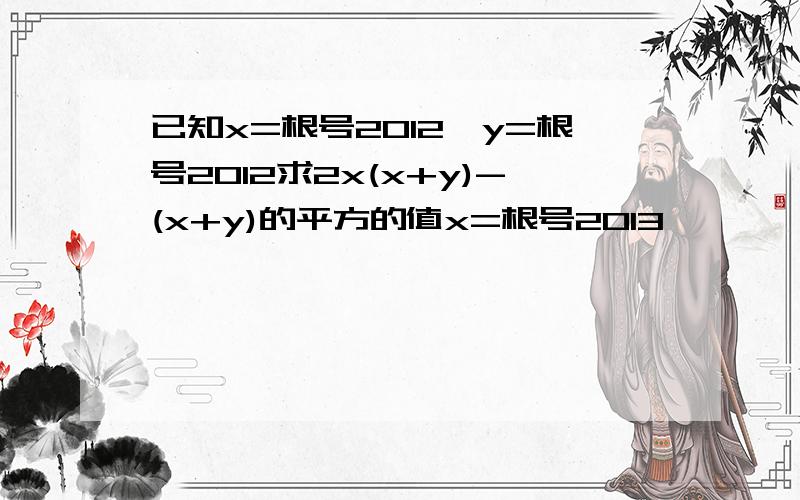 已知x=根号2012,y=根号2012求2x(x+y)-(x+y)的平方的值x=根号2013