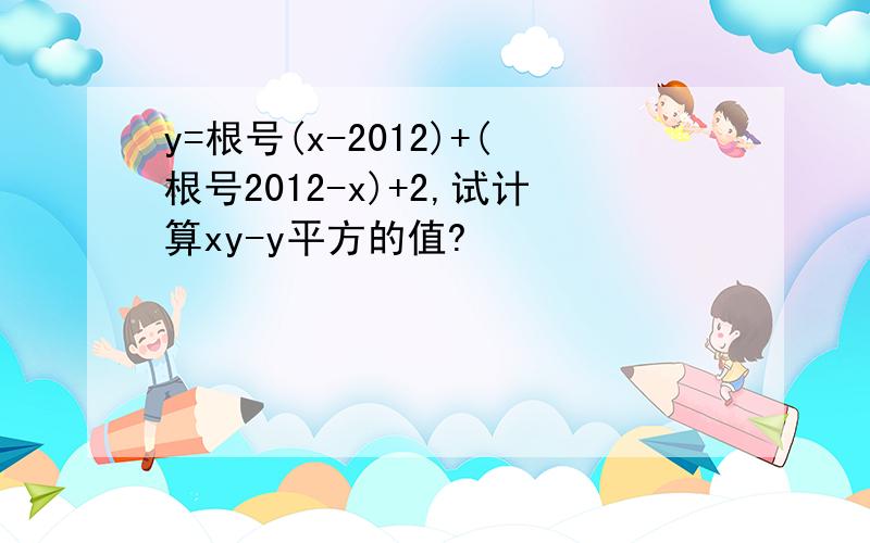 y=根号(x-2012)+(根号2012-x)+2,试计算xy-y平方的值?