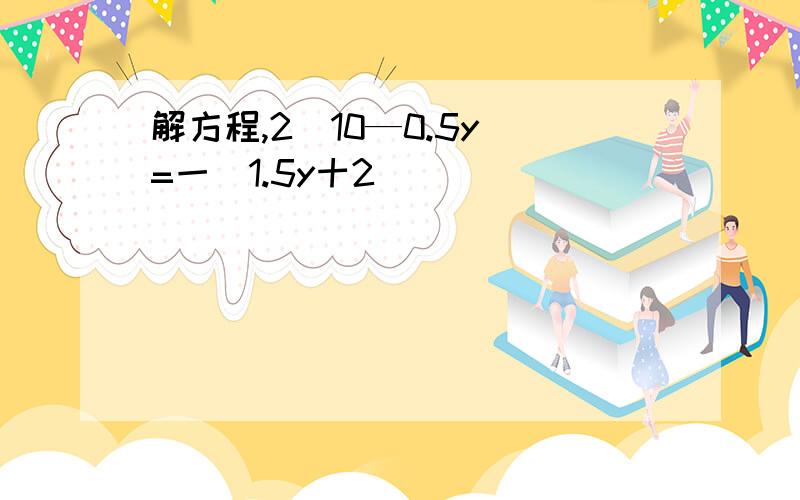 解方程,2(10—0.5y)=一(1.5y十2)