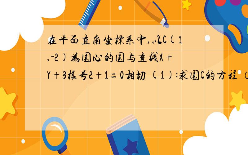 在平面直角坐标系中,以C(1,-2)为圆心的圆与直线X+Y+3根号2+1=0相切 (1):求圆C的方程 （2）是否存在斜率为1（2）是否存在斜率为1的直线，使得以L被圆C截得的弦AB为直径的圆过原点，若存在，求