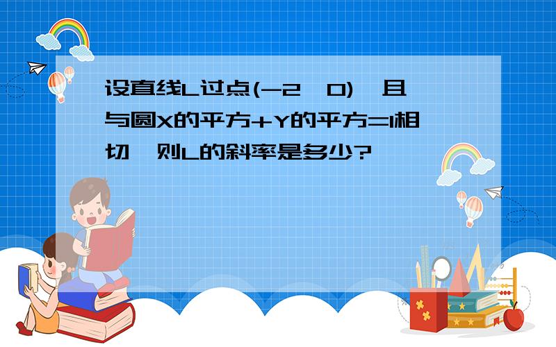 设直线L过点(-2,0),且与圆X的平方+Y的平方=1相切,则L的斜率是多少?