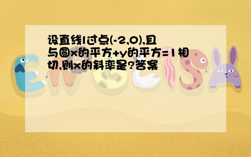 设直线l过点(-2,0),且与圆x的平方+y的平方=1相切,则x的斜率是?答案