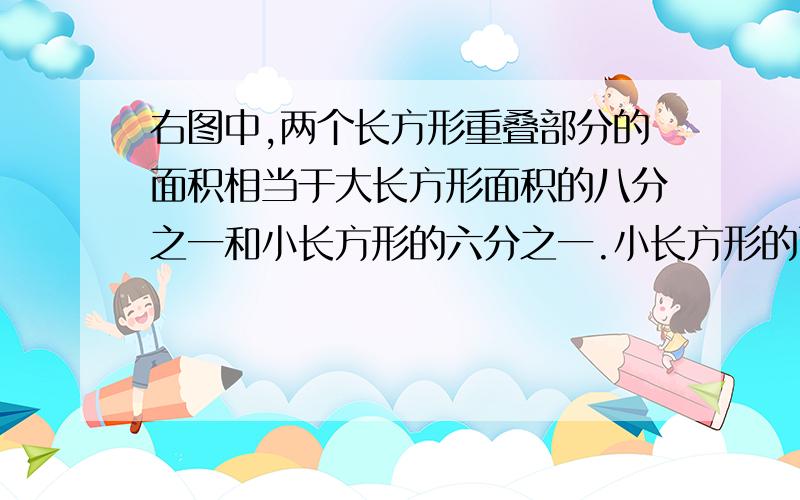 右图中,两个长方形重叠部分的面积相当于大长方形面积的八分之一和小长方形的六分之一.小长方形的面积比大长方形面积小几分之几?