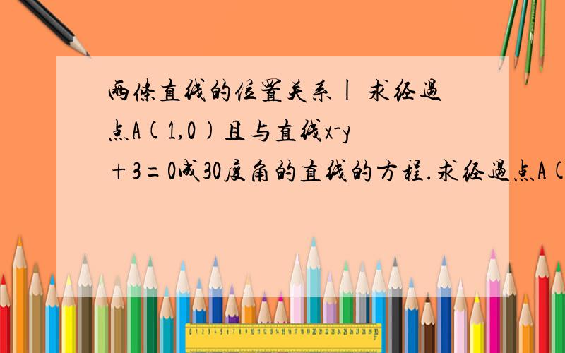 两条直线的位置关系| 求经过点A(1,0)且与直线x-y+3=0成30度角的直线的方程.求经过点A(1,0)且与直线x-y+3=0成30度角的直线的方程.为什么不能用设法向量的方法做?但这样算出来 1/2a^2+b^2/2-2ab=0,然后