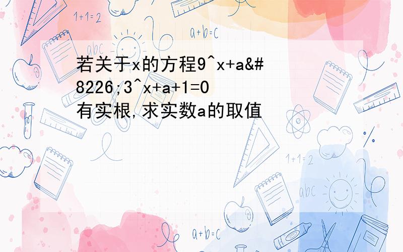 若关于x的方程9^x+a•3^x+a+1=0有实根,求实数a的取值