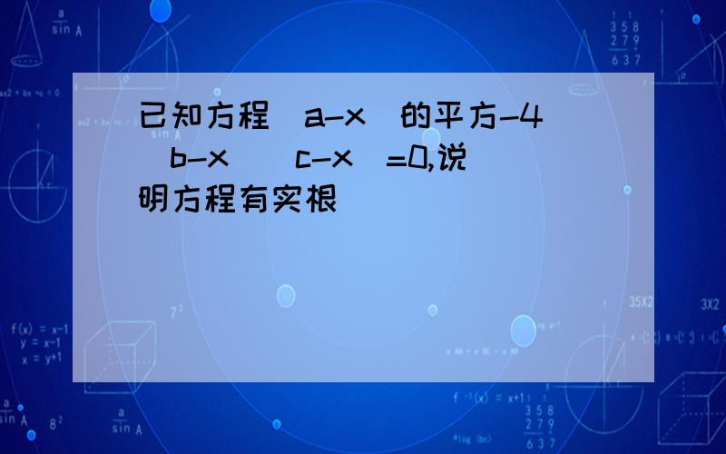 已知方程(a-x)的平方-4(b-x)(c-x)=0,说明方程有实根