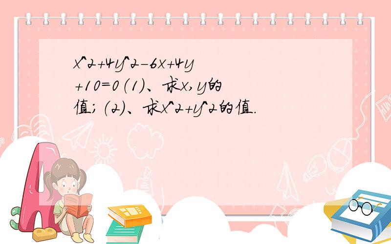 x^2+4y^2-6x+4y+10=0（1）、求x,y的值；（2）、求x^2+y^2的值.