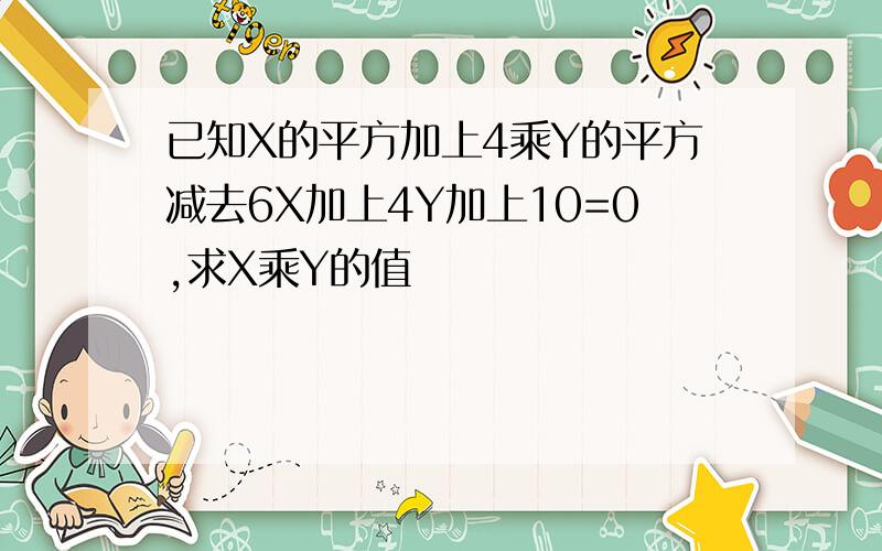 已知X的平方加上4乘Y的平方减去6X加上4Y加上10=0,求X乘Y的值