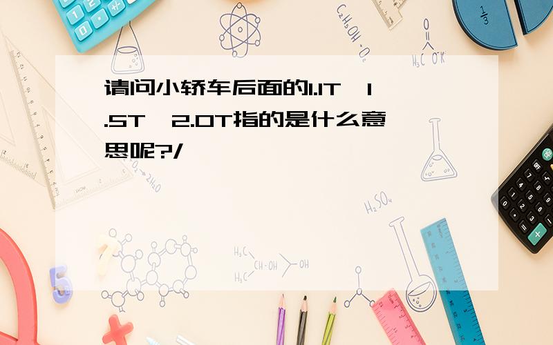 请问小轿车后面的1.1T、1.5T、2.0T指的是什么意思呢?/