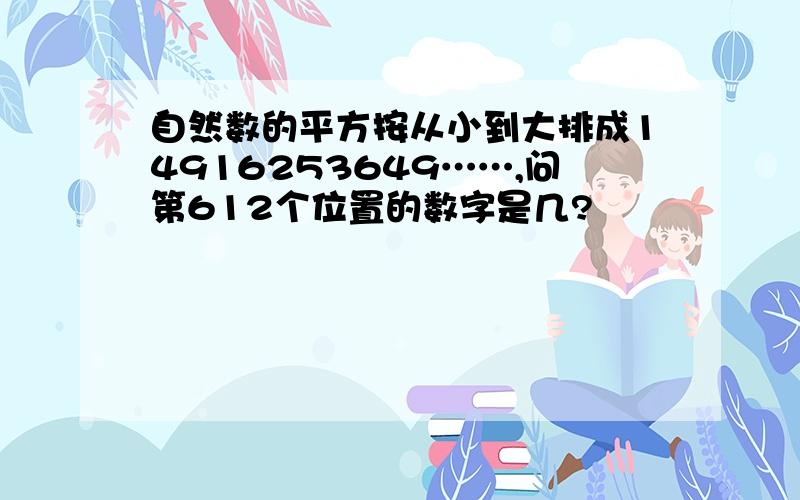 自然数的平方按从小到大排成14916253649……,问第612个位置的数字是几?