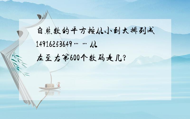 自然数的平方按从小到大排列成14916253649……从左至右第600个数码是几?