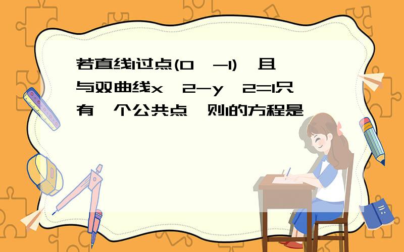 若直线l过点(0,-1),且与双曲线x∧2-y∧2=1只有一个公共点,则l的方程是