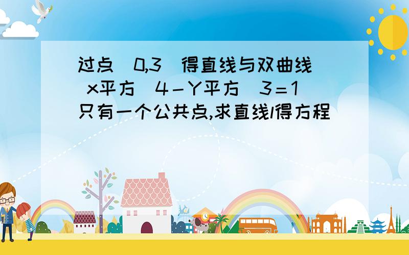 过点（0,3）得直线与双曲线 x平方／4－Y平方／3＝1只有一个公共点,求直线l得方程