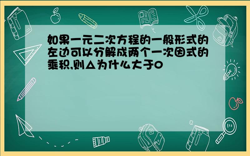 如果一元二次方程的一般形式的左边可以分解成两个一次因式的乘积,则△为什么大于0