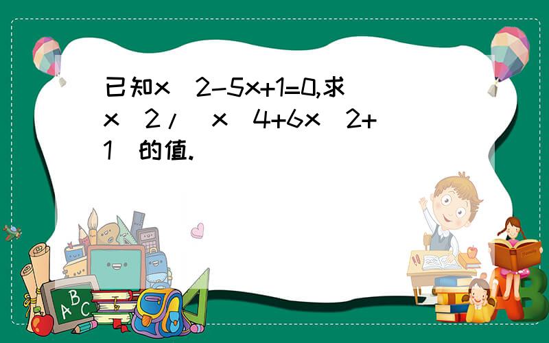 已知x^2-5x+1=0,求x^2/(x^4+6x^2+1)的值.