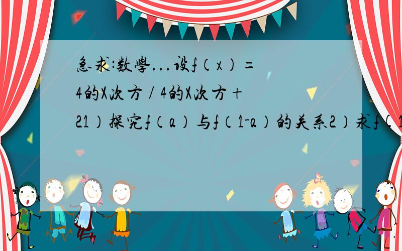 急求:数学...设f（x）=4的X次方 / 4的X次方+21）探究f（a）与f（1-a）的关系2）求f(1/101)+f(2/101)+.+f（99/101)+f（100/101)的值详细点行吗？