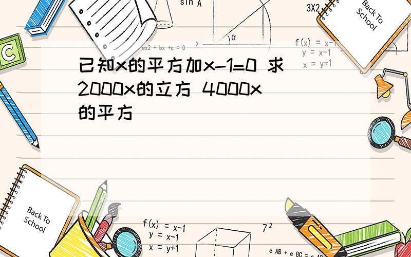 已知x的平方加x-1=0 求2000x的立方 4000x的平方