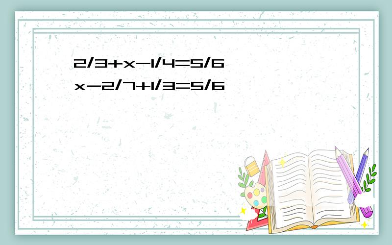 2/3+x-1/4=5/6 x-2/7+1/3=5/6