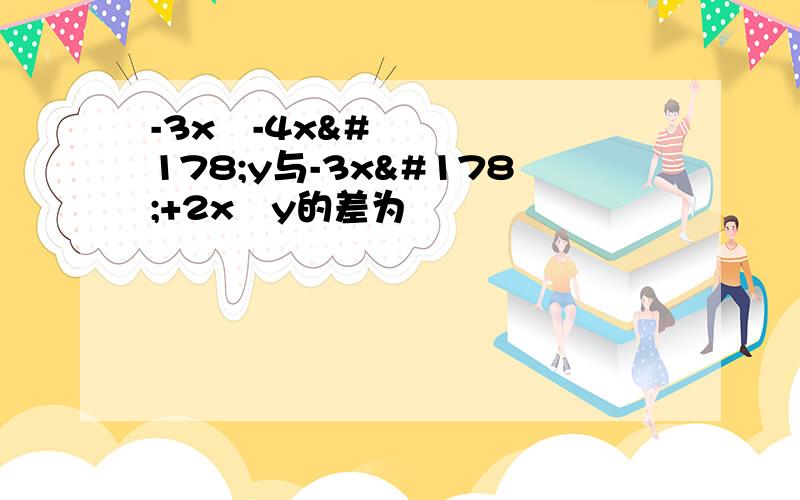 -3x²-4x²y与-3x²+2x²y的差为