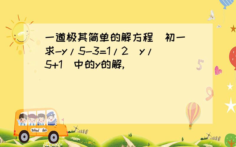 一道极其简单的解方程（初一）求-y/5-3=1/2（y/5+1）中的y的解,