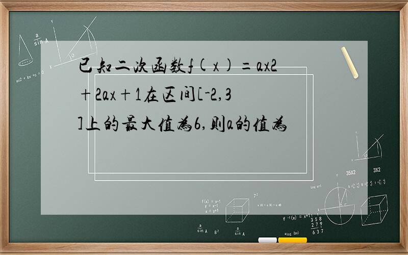 已知二次函数f(x)=ax2+2ax+1在区间[-2,3]上的最大值为6,则a的值为