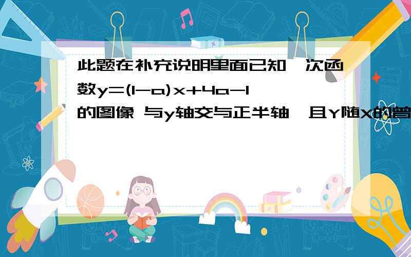 此题在补充说明里面已知一次函数y=(1-a)x+4a-1的图像 与y轴交与正半轴,且Y随X的曾大而增大,求a的取值范围