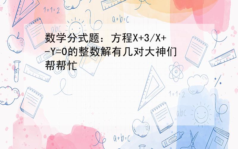 数学分式题：方程X+3/X+-Y=0的整数解有几对大神们帮帮忙