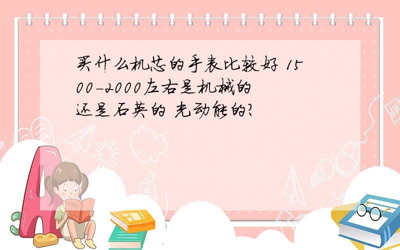 买什么机芯的手表比较好 1500-2000左右是机械的 还是石英的 光动能的？