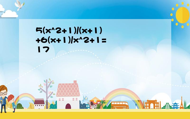 5(x^2+1)/(x+1)+6(x+1)/x^2+1=17